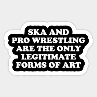 Ska & Pro Wrestling Are The Only Legitimate Forms of Art Sticker